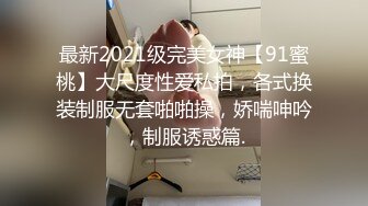 最新2021级完美女神【91蜜桃】大尺度性爱私拍，各式换装制服无套啪啪操，娇喘呻吟，制服诱惑篇.