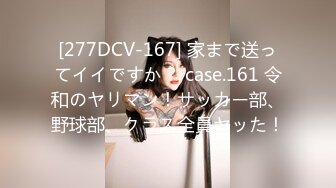 [277DCV-167] 家まで送ってイイですか？ case.161 令和のヤリマン！サッカー部、野球部、クラス全員ヤッた！