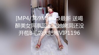 [MP4/369M]6/23最新 送喝醉美女同事回家操她嫩洞还没开苞B毛的大肥鲍VIP1196