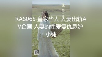 RAS065 皇家华人 人妻出轨AV企画 人妻的性爱复仇忌妒 小婕