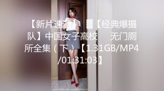 【新片速遞】㍿▓【经典爆摄队】中国女子高校❤️无门厕所全集（下）【1.31GB/MP4/01:31:03】