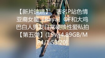 【新片速遞】 ✨著名P站色情亚裔女星「Raya」OF和大鸡巴白人男友日常硬核性爱私拍【第五弹】(19v)[4.89GB/MP4/1:53:20]