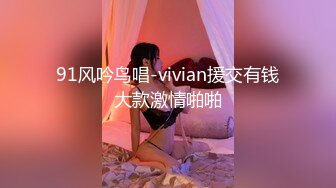 91风吟鸟唱-vivian援交有钱大款激情啪啪