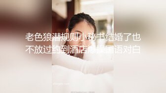 老色狼潜规则小秘书结婚了也不放过约到酒店爆操国语对白