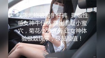 气质尤物破洞牛仔裤✅撕破性感女神牛仔裤 露出羞耻小蜜穴，菊花小穴齐开 让女神体验极致快乐，极品颜值！