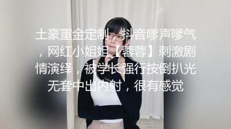 土豪重金定制，抖音嗲声嗲气，网红小姐姐【蓉蓉】刺激剧情演绎，被学长强行按倒扒光无套中出内射，很有感觉