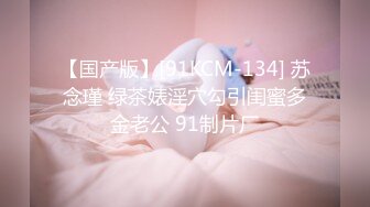 【国产版】[91KCM-134] 苏念瑾 绿茶婊淫穴勾引闺蜜多金老公 91制片厂