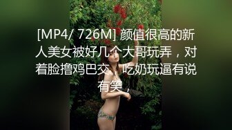 [MP4/ 726M] 颜值很高的新人美女被好几个大哥玩弄，对着脸撸鸡巴交，吃奶玩逼有说有笑，