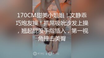 170CM甜美小姐姐！文静乖巧炮友操！抓屌吸吮沙发上操，翘起屁股手指插入，第一视角撞击美臀