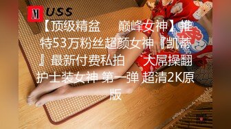 【顶级精盆❤️巅峰女神】推特53万粉丝超颜女神『凯蒂』最新付费私拍❤️大屌操翻护士装女神 第一弹 超清2K原版