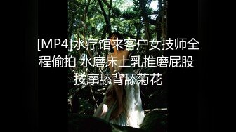 [MP4]水疗馆来客户女技师全程偷拍 水磨床上乳推磨屁股 按摩舔背舔菊花