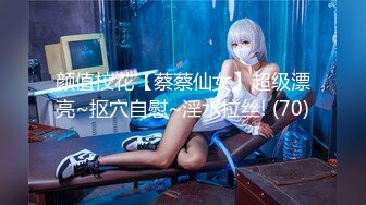 颜值校花【蔡蔡仙女】超级漂亮~抠穴自慰~淫水拉丝! (70)