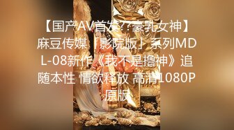 【国产AV首发??豪乳女神】麻豆传媒「影院版」系列MDL-08新作《我不是撸神》追随本性 情欲释放 高清1080P原版