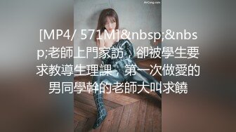 [MP4/ 571M]&nbsp;&nbsp;老師上門家訪，卻被學生要求教導生理課，第一次做愛的男同學幹的老師大叫求饒