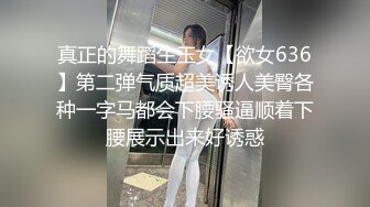 真正的舞蹈生玉女【欲女636】第二弹气质超美诱人美臀各种一字马都会下腰骚逼顺着下腰展示出来好诱惑