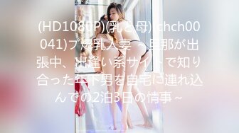 (HD1080P)(乳と母)(chch00041)プ爆乳人妻 ～旦那が出張中、出逢い系サイトで知り合った年下男を自宅に連れ込んでの2泊3日の情事～