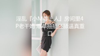 淫乱『小M寻主人』房间里4P老干妈 爆草抽插还舔逼真重口