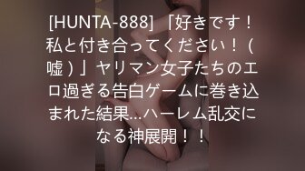 [HUNTA-888] 「好きです！私と付き合ってください！（嘘）」ヤリマン女子たちのエロ過ぎる告白ゲームに巻き込まれた結果…ハーレム乱交になる神展開！！