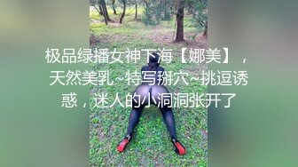 极品绿播女神下海【娜美】，天然美乳~特写掰穴~挑逗诱惑，迷人的小洞洞张开了