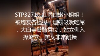 STP32710 紅唇白嫩小姐姐！被炮友各種操！埋頭吸吮吃屌，大白美臀騎乘位，站立側入操嫩穴，美女非常耐操