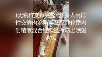 (无套群交) (完整版) 多人高危性交鲜肉沦陷淫乱配种轮番内射精液混合继续猛操输出喷射泄欲