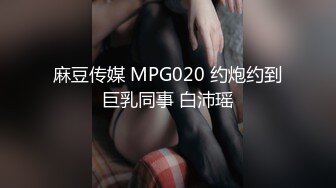 麻豆传媒 MPG020 约炮约到巨乳同事 白沛瑶