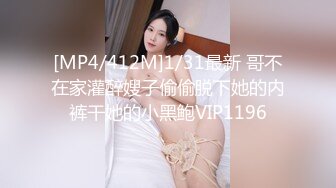 [MP4/412M]1/31最新 哥不在家灌醉嫂子偷偷脱下她的内裤干她的小黑鲍VIP1196