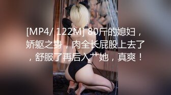 [MP4/ 122M] 80斤的媳妇，娇躯之身，肉全长屁股上去了，舒服了再后入艹她，真爽！