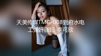 天美传媒TMG-008到府水电工强奸骚妇-李可欣