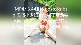 [MP4/ 3.44G]&nbsp;&nbsp;淫骚小少妇！自慰不带劲要操逼！忍不住抓起屌逼里塞，射的太快无法满足，小炮机猛插