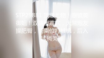 STP29881 顶级尤物！眼镜美御姐！双跳蛋震穴，大屌炮友操肥臀，骑乘位打桩机，后入猛捅美臀