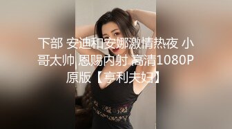 下部 安迪和安娜激情热夜 小哥太帅 恩赐内射 高清1080P原版【亨利夫妇】