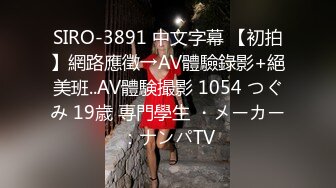 SIRO-3891 中文字幕 【初拍】網路應徵→AV體驗錄影+絕美班..AV體験撮影 1054 つぐみ 19歳 専門學生 ・メーカー：ナンパTV