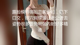 露脸模特御姐范美少妇，趴下口交，掰穴蝴蝶逼让老公进去姿势很多姿势啪啪内射好多精液