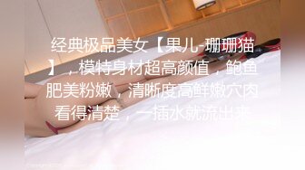 经典极品美女【果儿-珊珊猫】，模特身材超高颜值，鲍鱼肥美粉嫩，清晰度高鲜嫩穴肉看得清楚，一插水就流出来