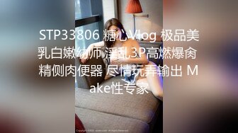 STP33806 糖心Vlog 极品美乳白嫩幼师 淫乱3P高燃爆肏 精侧肉便器 尽情玩弄输出 Make性专家