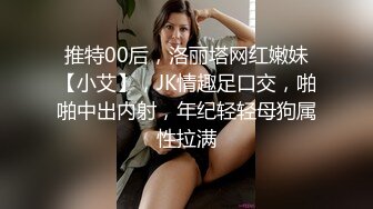 推特00后，洛丽塔网红嫩妹【小艾】，JK情趣足口交，啪啪中出内射，年纪轻轻母狗属性拉满