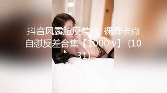 抖音风露脸反差婊  裸舞卡点自慰反差合集【1000 v】 (1031)