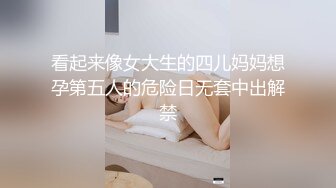 看起来像女大生的四儿妈妈想孕第五人的危险日无套中出解禁