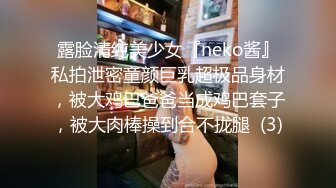 露脸清纯美少女『neko酱』私拍泄密童颜巨乳超极品身材，被大鸡巴爸爸当成鸡巴套子，被大肉棒操到合不拢腿  (3)