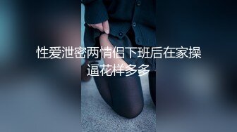 性爱泄密两情侣下班后在家操逼花样多多