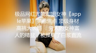 极品网红尤物御姐女神〖apple苹果〗美丽焦点 顶级身材高挑大长腿 ，穷人的女神富人的精盆，被操爽了白浆直流