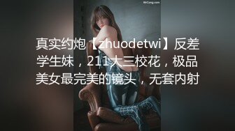 真实约炮【zhuodetwi】反差学生妹，211大三校花，极品美女最完美的镜头，无套内射