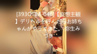 [393OTIM-046]【妄想主観】デリヘルを呼んだらお姉ちゃんがやってきた。 弥生みづき