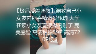 【极品反差调教】调教自己小女友内射吞精做爱甄选 大学在读小女友直接操内射了 完美露脸 高清私拍59P 高清720P版