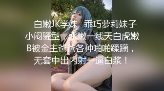 ⭐白嫩JK学妹⭐乖巧萝莉妹子小闷骚型，水嫩一线天白虎嫩B被金主爸爸各种啪啪蹂躏，无套中出内射一逼白浆！