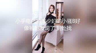 小手电偷拍美少妇的小骚B好像被她发现了 到处找