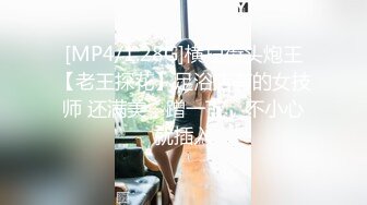 [MP4/1.28G]横扫街头炮王【老王探花】足浴店有的女技师 还满美，蹭一下，不小心就插入