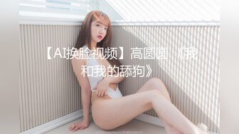 【AI换脸视频】高圆圆 《我和我的舔狗》