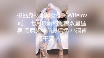 极品身材媚黑女神『Wifelove』✅七月最新约炮黑双星猛男 黑屌超神前裹后操 小逼直接干废 内射